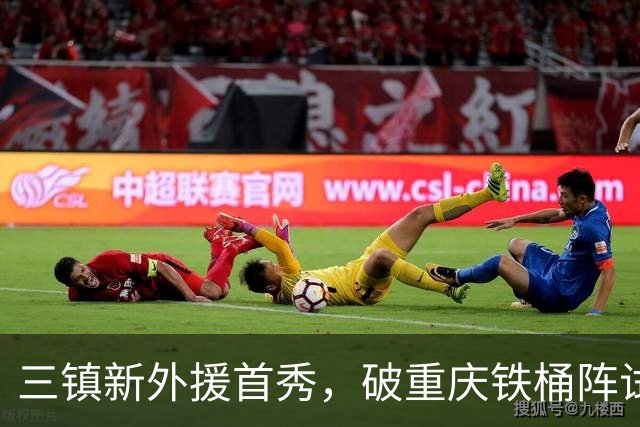 三镇新外援首秀，破重庆铁桶阵试水，刘建业不怕阵地战，卡迪斯PK杜月徵