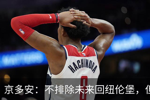 京多安：不排除未来回纽伦堡，但目前我在加拉塔萨雷很开心