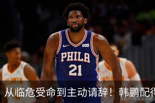 从临危受命到主动请辞！韩鹏配得上8个字，王大雷发文令人泪目