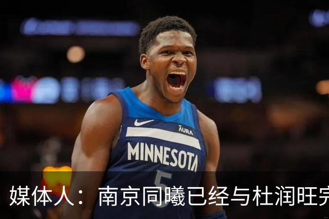 媒体人：南京同曦已经与杜润旺完成D类合同签约 转会费远低于市价