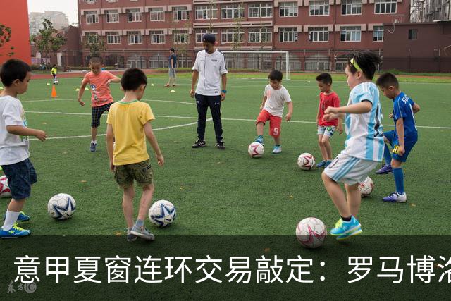 意甲夏窗连环交易敲定：罗马博洛尼亚互换前锋，周二集中体检