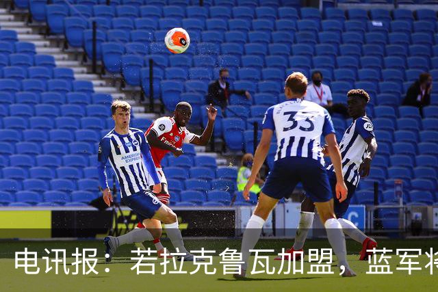 电讯报：若拉克鲁瓦加盟，蓝军将连续五个夏窗支出超过2亿镑